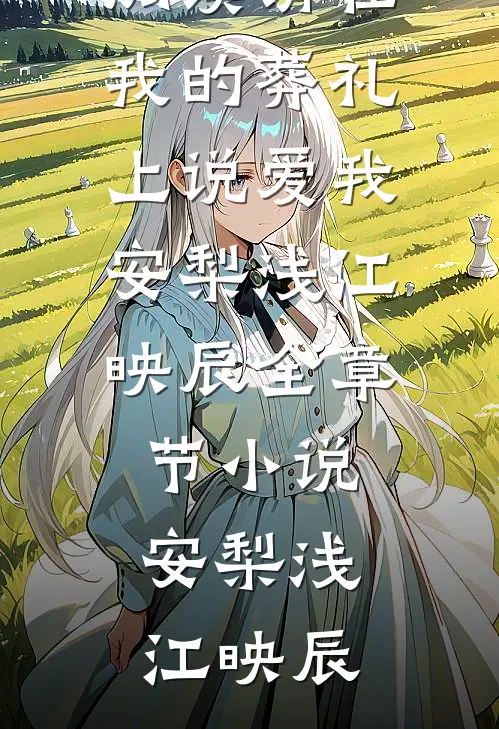 请在我的葬礼上说爱我安梨浅江映辰全章节小说