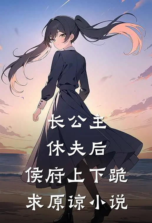 长公主休夫后，侯府上下跪求原谅小说