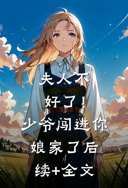 夫人不好了！少爷闯进你娘家了后续+全文