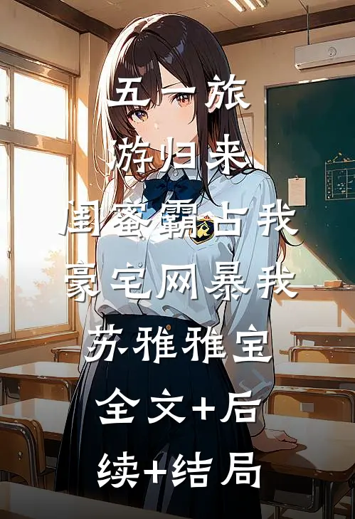 五一旅游归来，闺蜜霸占我豪宅网暴我苏雅雅宝全文+后续+结局
