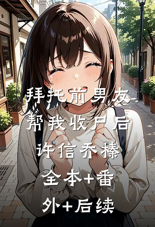 拜托前男友帮我收尸后许信乔榛全本+番外+后续