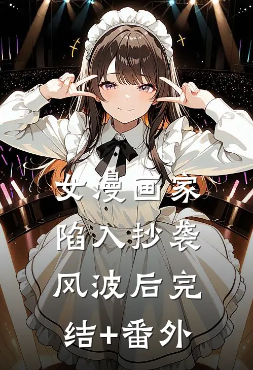 女漫画家陷入抄袭风波后完结+番外