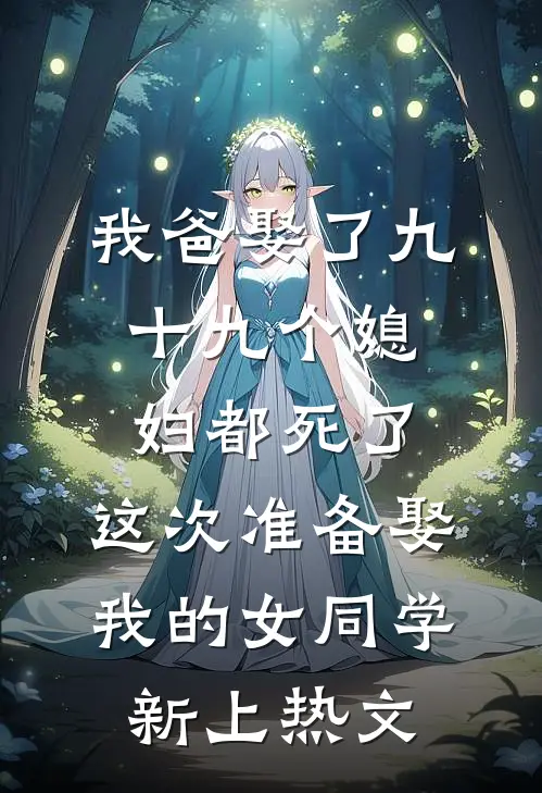 我爸娶了九十九个媳妇都死了，这次准备娶我的女同学新上热文