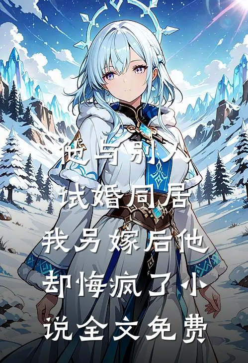 他与别人试婚同居，我另嫁后他却悔疯了小说全文免费