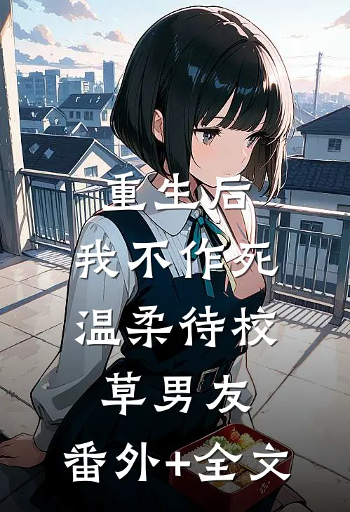 重生后，我不作死，温柔待校草男友:(番外)+(全文)