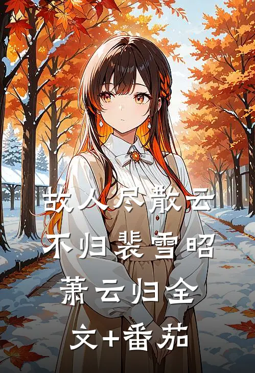 故人尽散云不归裴雪昭萧云归全文+番茄