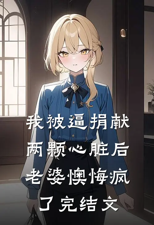 我被逼捐献两颗心脏后，老婆懊悔疯了完结文