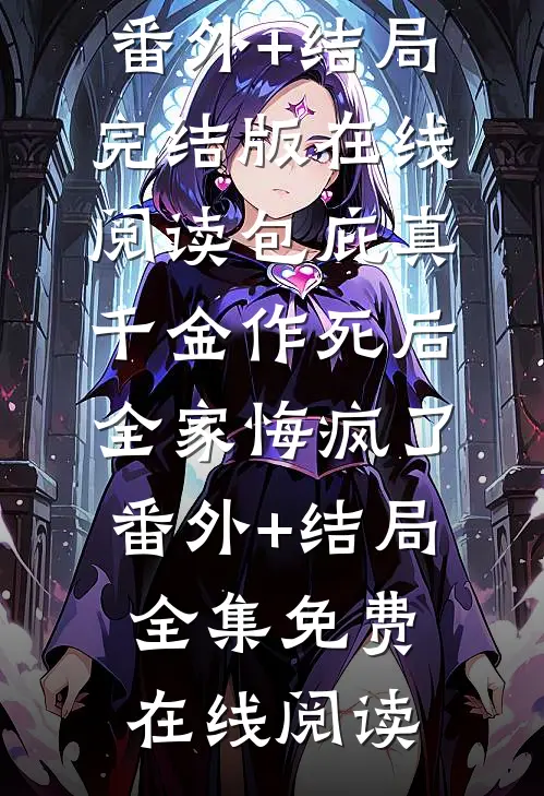 包庇真千金作死后，全家悔疯了:(番外)+(结局)