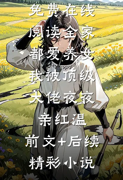 全家都爱养女,我被顶级大佬夜夜亲红温:前文+后续
