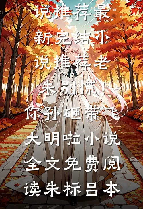老朱别慌!你孙砸带飞大明啦小说全文免费阅读