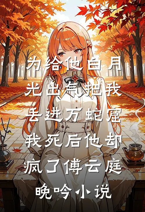 为给他白月光出气把我丢进万蛇窟，我死后他却疯了傅云庭晚吟小说
