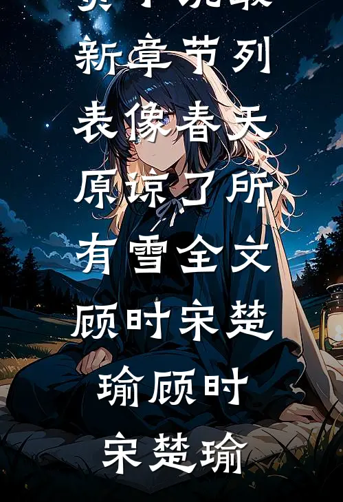 像春天原谅了所有雪全文顾时宋楚瑜