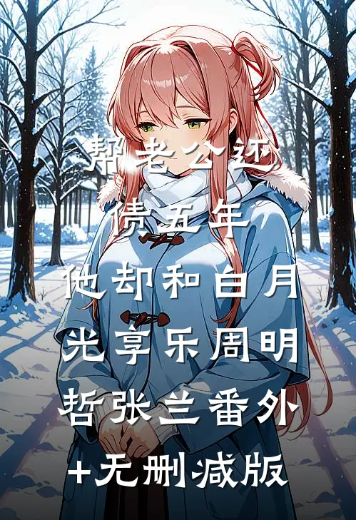 帮老公还债五年，他却和白月光享乐周明哲张兰番外+无删减版