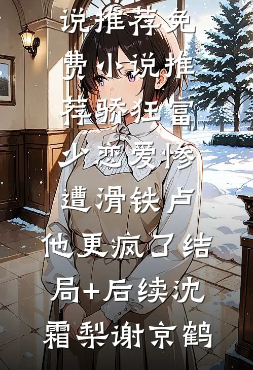 骄狂富少恋爱惨遭滑铁卢,他更疯了结局+后续