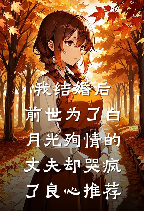 我结婚后，前世为了白月光殉情的丈夫却哭疯了良心推荐