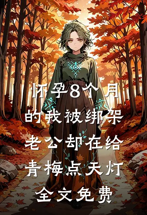 怀孕8个月的我被绑架，老公却在给青梅点天灯全文免费