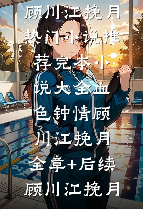 血色钟情顾川江挽月:全章+后续