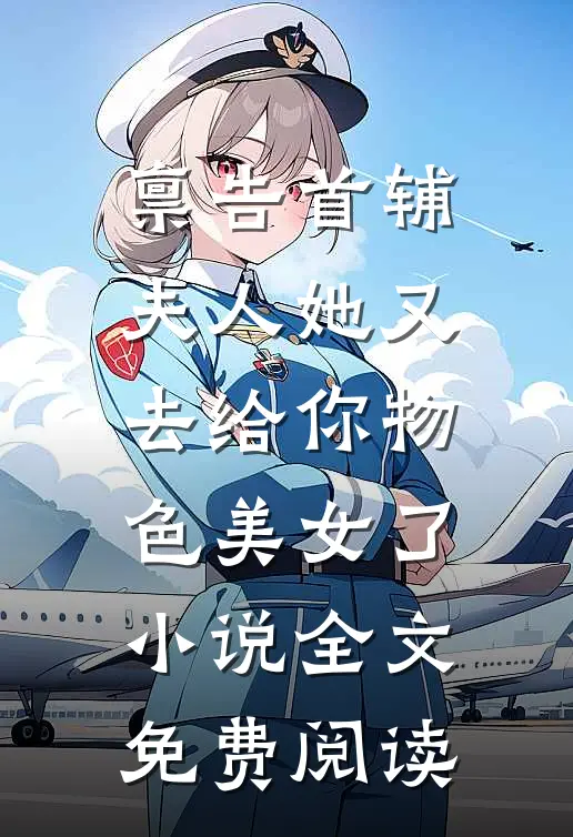 禀告首辅，夫人她又去给你物色美女了小说全文免费阅读
