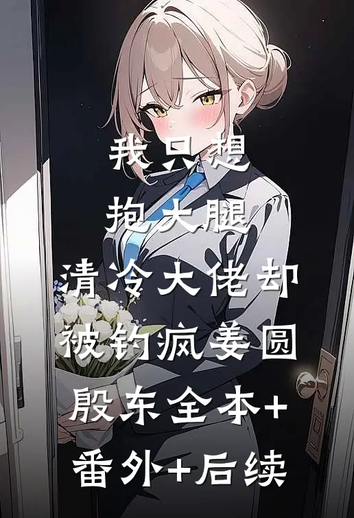 我只想抱大腿，清冷大佬却被钓疯姜圆殷东全本+番外+后续