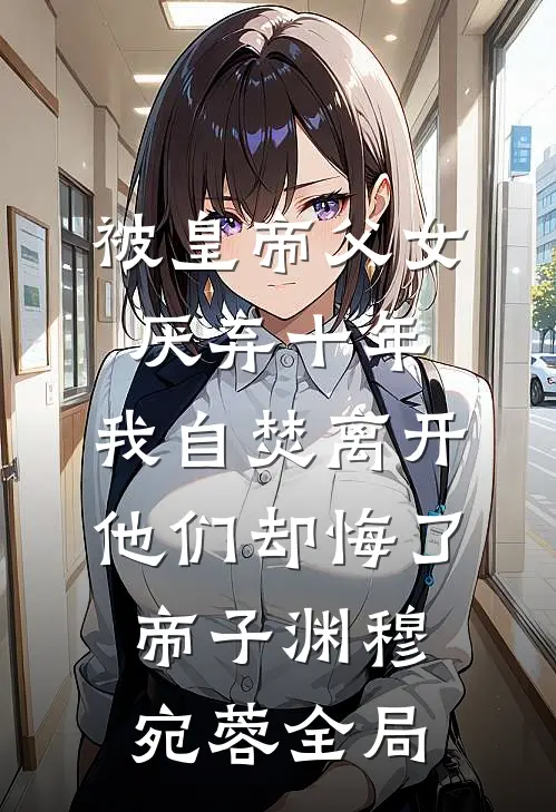 被皇帝父女厌弃十年，我自焚离开他们却悔了帝子渊穆宛蓉全局