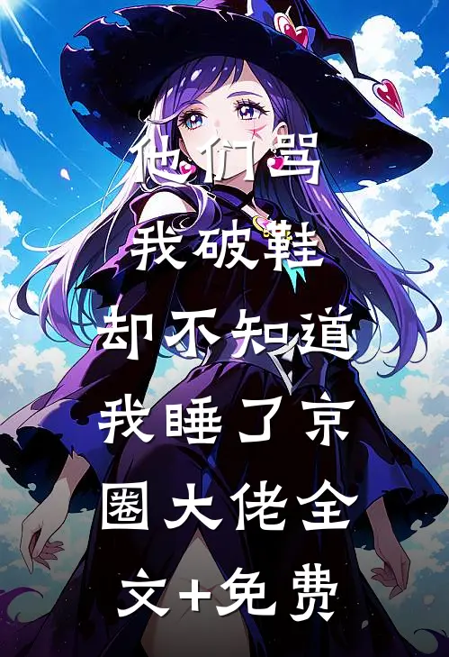 他们骂我破鞋，却不知道我睡了京圈大佬全文+免费