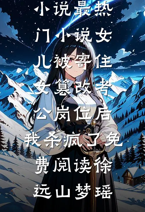 女儿被寄住女篡改考公岗位后,我杀疯了免费阅读