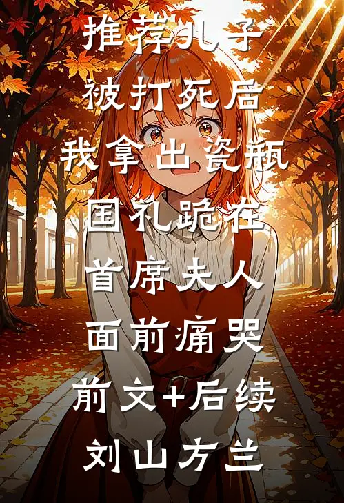 儿子被打死后，我拿出瓷瓶国礼跪在首席夫人面前痛哭:前文+后续