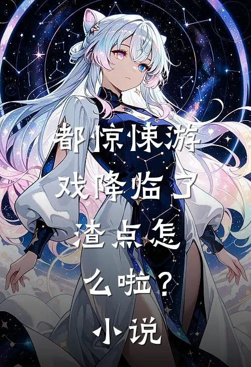 都惊悚游戏降临了，渣点怎么啦？小说