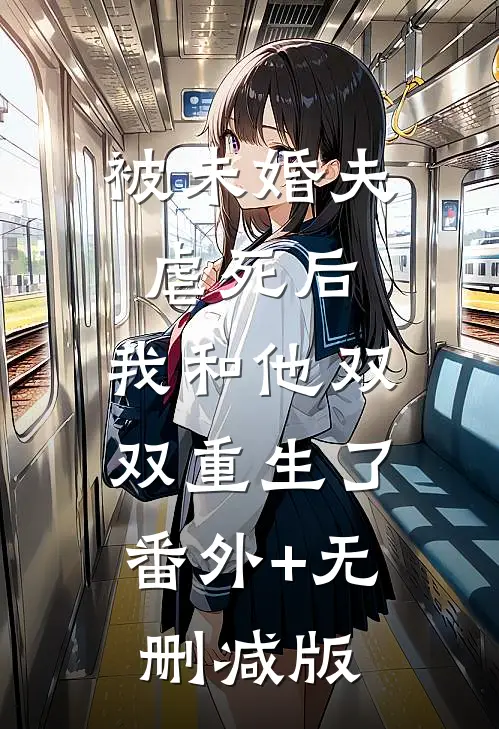 被未婚夫虐死后，我和他双双重生了:番外+无删减版