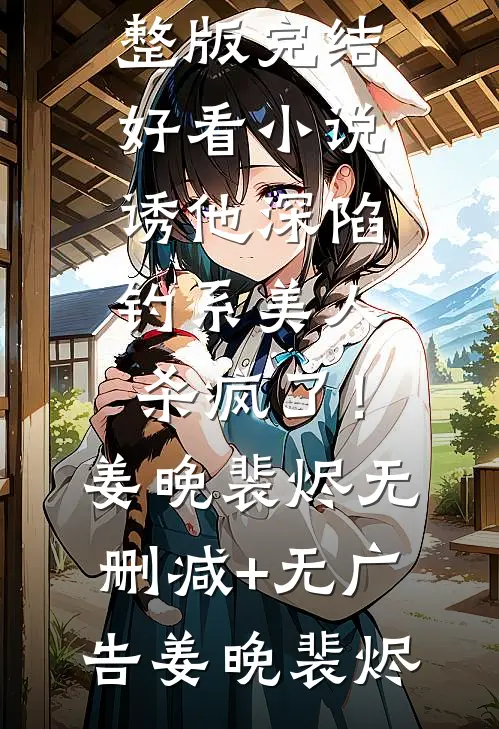 诱他深陷:钓系美人杀疯了!姜晚裴烬无删减+无广告