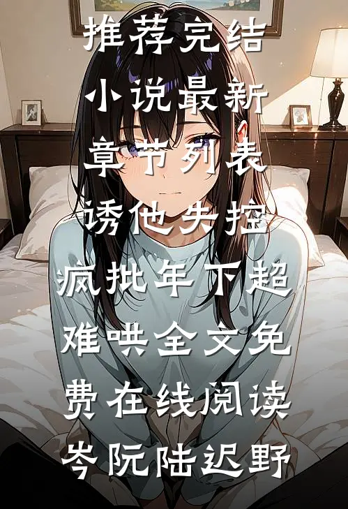 诱他失控,疯批年下超难哄全文免费在线阅读