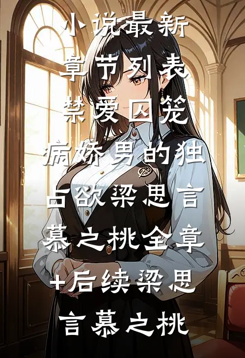 禁爱囚笼：病娇男的独占欲梁思言慕之桃全章+后续