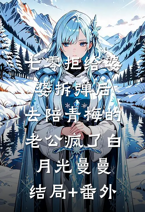 七零拒给婆婆拆弹后，去陪青梅的老公疯了白月光曼曼:结局+番外