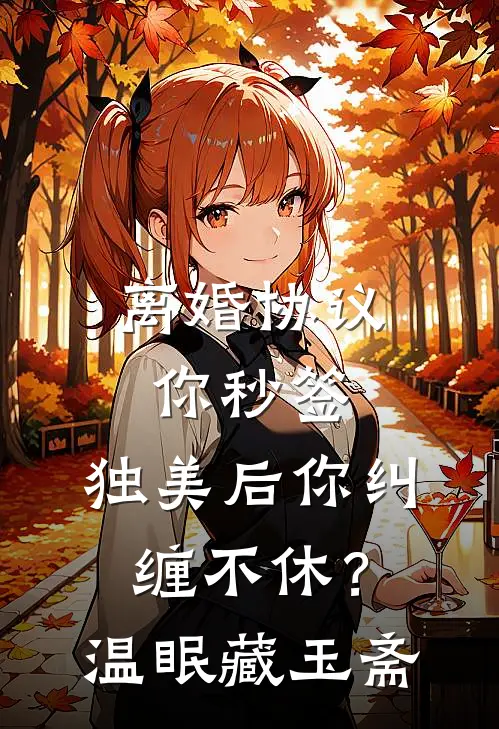 离婚协议你秒签，独美后你纠缠不休？温眠藏玉斋