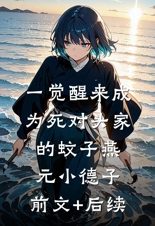 一觉醒来成为死对头家的蚊子燕元小德子:前文+后续