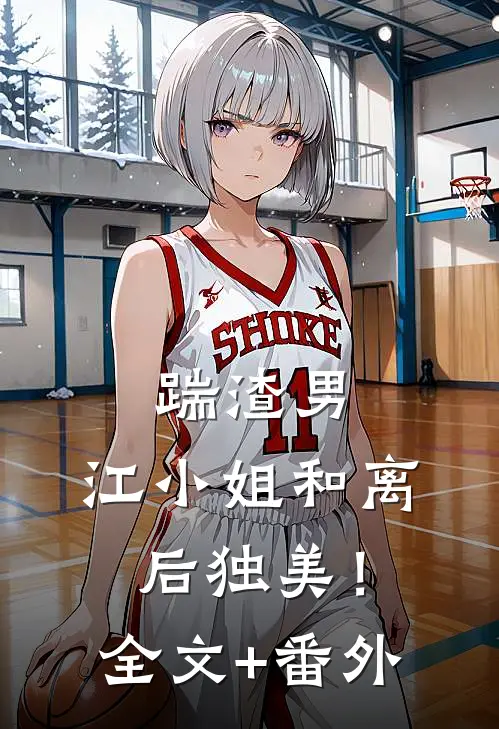 踹渣男，江小姐和离后独美！全文+番外