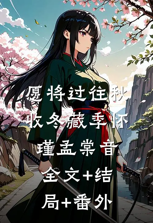 愿将过往秋收冬藏季怀瑾孟棠音:全文+结局+番外