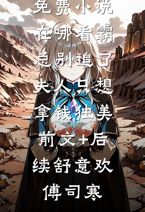 霸总别追了,夫人只想拿钱独美:前文+后续