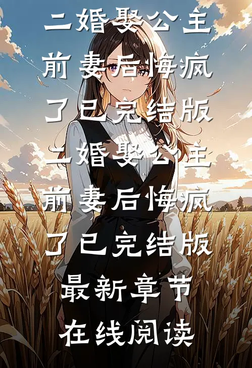 二婚娶公主，前妻后悔疯了已完结版