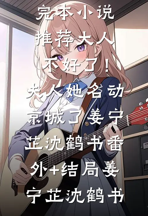 大人不好了!夫人她名动京城了姜宁芷沈鹤书(番外)+(结局)
