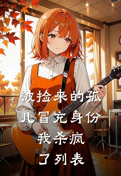 被捡来的孤儿冒充身份，我杀疯了列表
