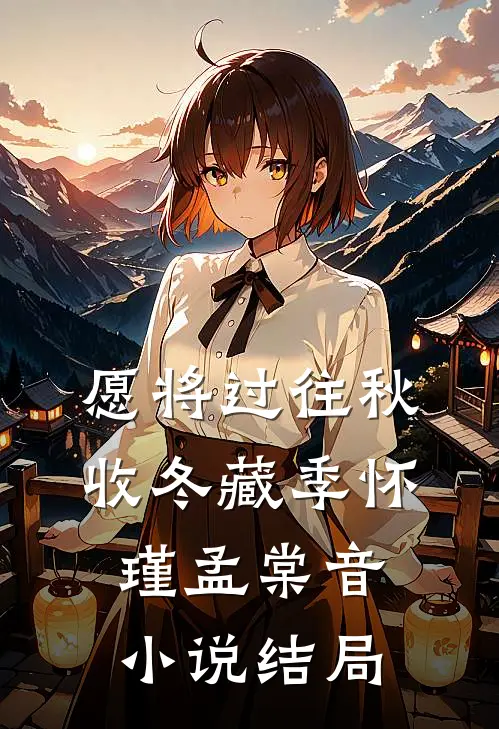 愿将过往秋收冬藏季怀瑾孟棠音小说结局