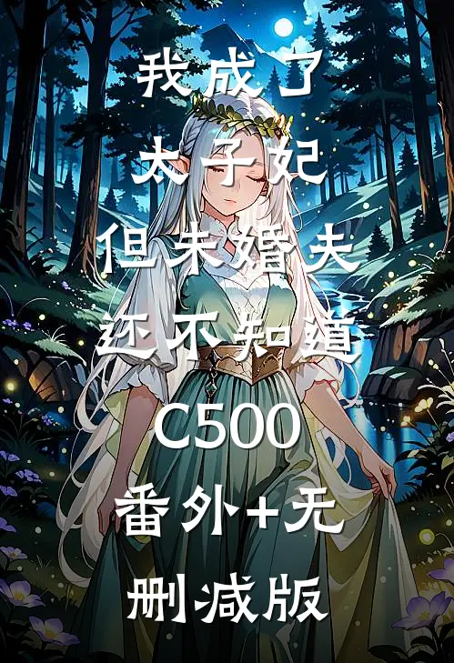 我成了太子妃，但未婚夫还不知道C500:番外+无删减版
