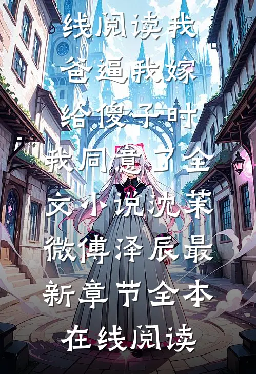 我爸逼我嫁给傻子时，我同意了全文小说沈茉微傅泽辰最新章节