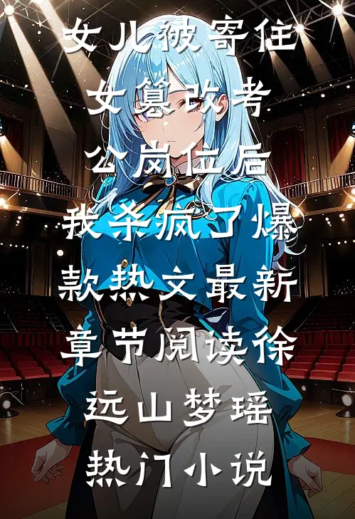 女儿被寄住女篡改考公岗位后，我杀疯了爆款热文