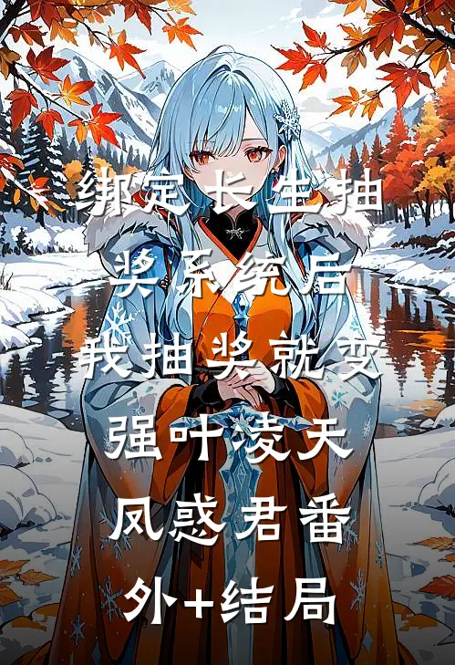 绑定长生抽奖系统后，我抽奖就变强叶凌天凤惑君(番外)+(结局)