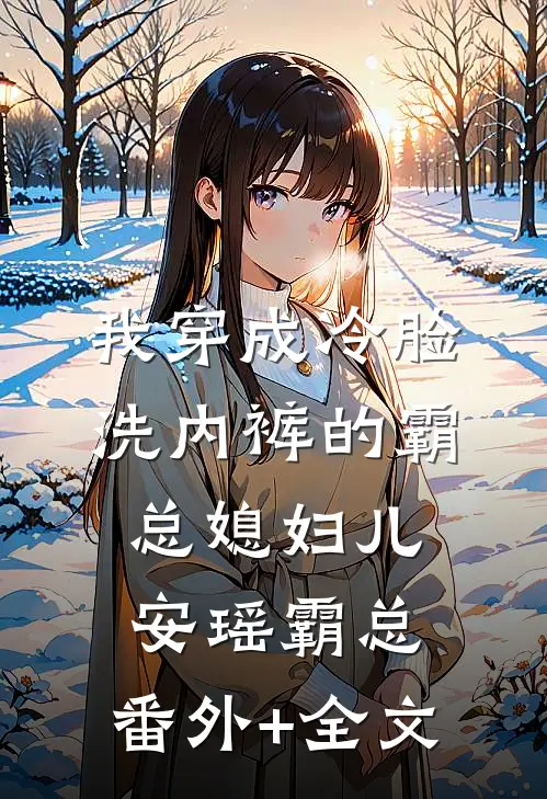 我穿成冷脸洗内裤的霸总媳妇儿安瑶霸总:(番外)+(全文)