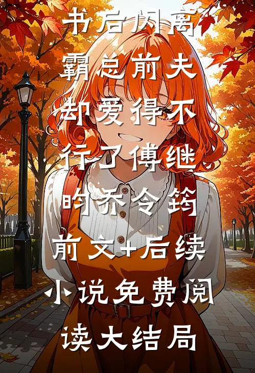 穿书后闪离,霸总前夫却爱得不行了傅继昀乔令筠:前文+后续