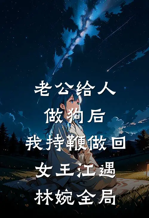 老公给人做狗后，我持鞭做回女王江遇林婉全局