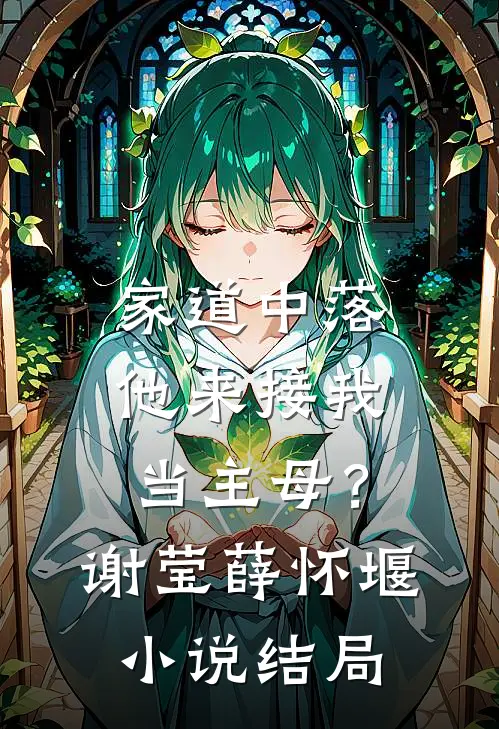家道中落，他来接我当主母？谢莹薛怀堰小说结局